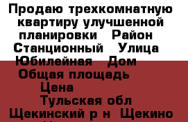 Продаю трехкомнатную квартиру улучшенной планировки › Район ­ Станционный › Улица ­ Юбилейная › Дом ­ 2 › Общая площадь ­ 62 › Цена ­ 2 800 000 - Тульская обл., Щекинский р-н, Щекино г. Недвижимость » Квартиры продажа   